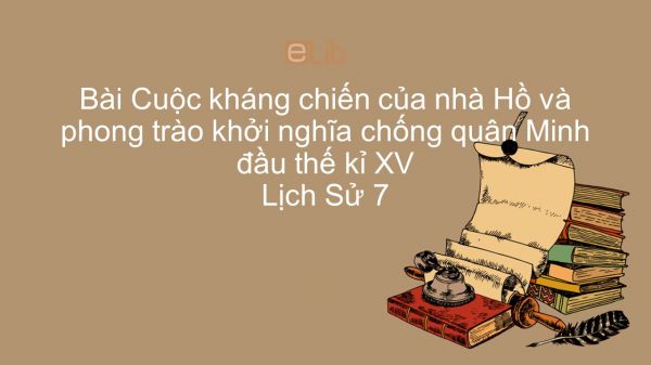 Lịch Sử 7 Bài 18: Cuộc kháng chiến của nhà Hồ và phong trào khởi nghĩa chống quân Minh đầu thế kỉ XV