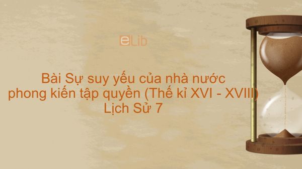 Lịch Sử 7 Bài 22: Sự suy yếu của nhà nước phong kiến tập quyền (Thế kỉ XVI - XVIII)