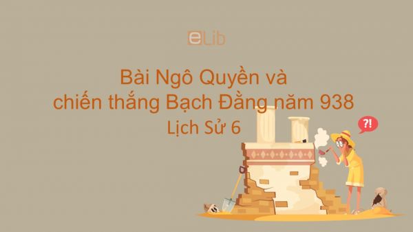 Lịch Sử 6 Bài 27: Ngô Quyền và chiến thắng Bạch Đằng năm 938