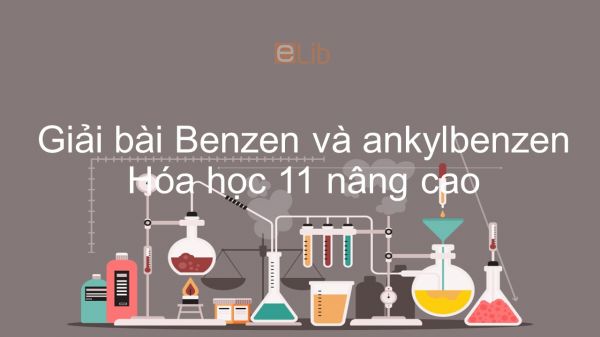 Giải bài tập SGK Hóa 11 Nâng cao Bài 46: Benzen và ankylbenzen