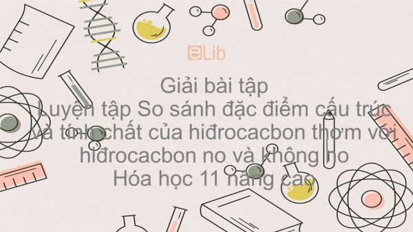 Giải bài tập SGK Hóa 11 Nâng cao Bài 49: Luyện tập: Hiđrocacbon thơm với hiđrocacbon no và không no