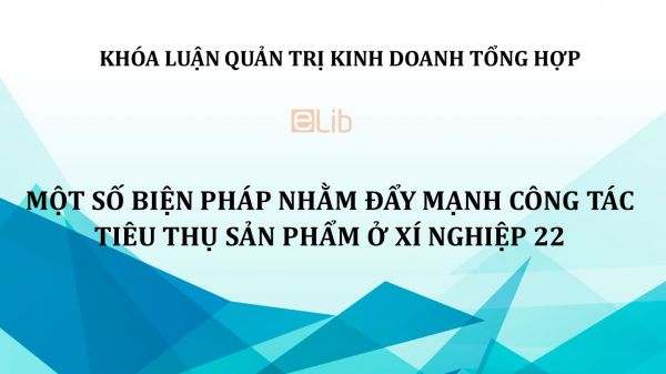 Luận văn: Một số biện pháp nhằm đẩy mạnh công tác tiêu thụ sản phẩm ở xí nghiệp 22