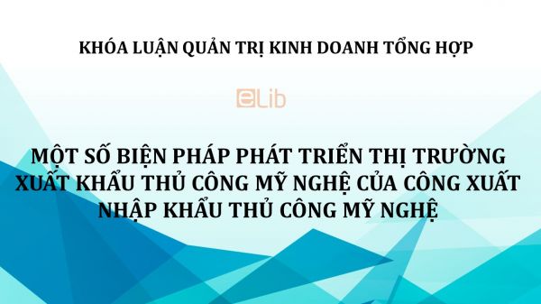 Luận văn: Một số biện pháp phát triển thị trường xuất khẩu thủ công mỹ nghệ của công xuất nhập khẩu thủ công mỹ nghệ