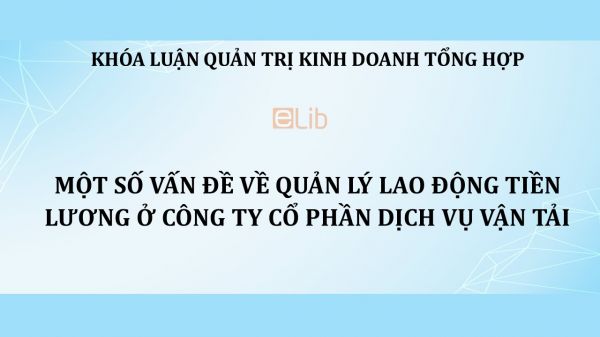 Luận văn: Một số vấn đề về quản lý lao động tiền lương ở Công ty cổ phần dịch vụ vận tải