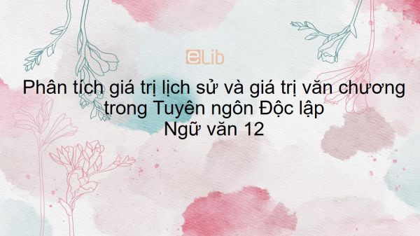 Phân tích giá trị lịch sử và giá trị văn chương trong Tuyên ngôn Độc lập của Hồ Chí Minh