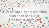 Giải bài tập SGK Hóa 10 Nâng cao Bài 13: Ý nghĩa của bảng tuần hoàn các NTHH