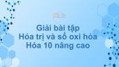 Giải bài tập SGK Hóa 10 Nâng cao Bài 22: Hóa trị và số oxi hóa