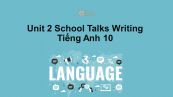 Unit 2 lớp 10: School Talks-Writing