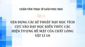 Luận văn ThS: Vận dụng các kĩ thuật dạy học tích cực vào dạy học kiến thức Các hiện tượng bề mặt của chất lỏng Vật lí 10