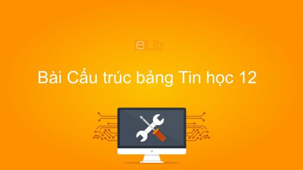 Tin học 12 Bài 4: Cấu trúc bảng