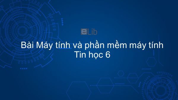 Tin học 6 Chương 1 Bài 4: Máy tính và phần mềm máy tính