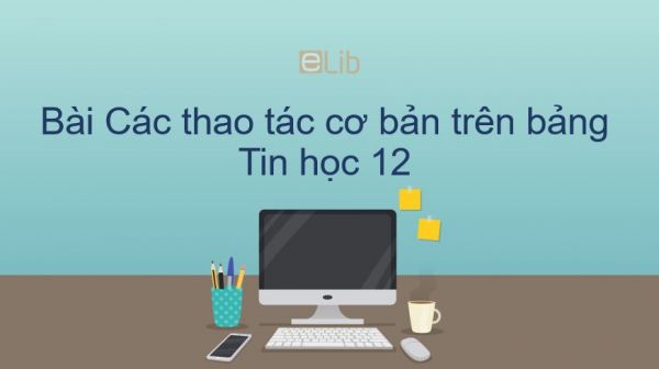 Tin học 12 Bài 5: Các thao tác cơ bản trên bảng