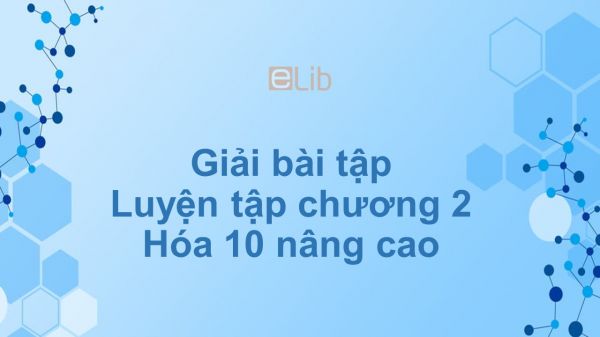 Giải bài tập SGK Hóa 10 Nâng cao Bài 14: Luyện tập chương 2