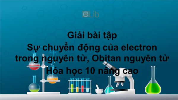 Giải bài tập SGK Hóa 10 Nâng cao Bài 4: Sự chuyển động của electron trong nguyên tử, Obitan nguyên tử