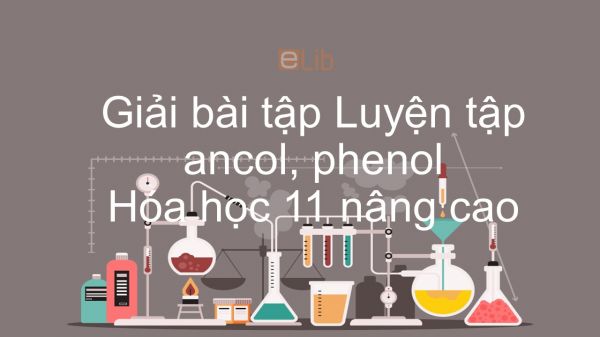 Giải bài tập SGK Hóa 11 Nâng cao Bài 56: Luyện tập ancol, phenol