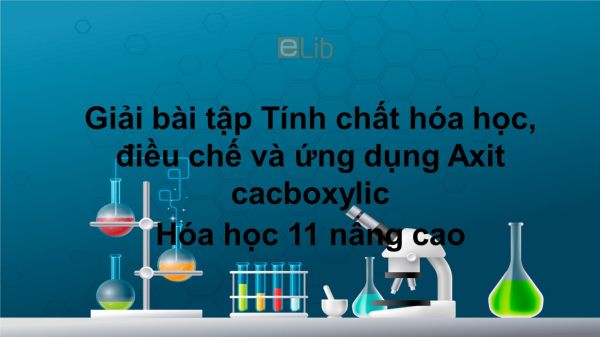 Giải bài tập SGK Hóa 11 Nâng cao Bài 61: TCHH, điều chế và ứng dụng Axit cacboxylic