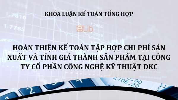 Luận văn: Hoàn thiện kế toán tập hợp chi phí sản xuất và tính giá thành sản phẩm tại Công ty cổ phần Công nghệ kỹ thuật DKC