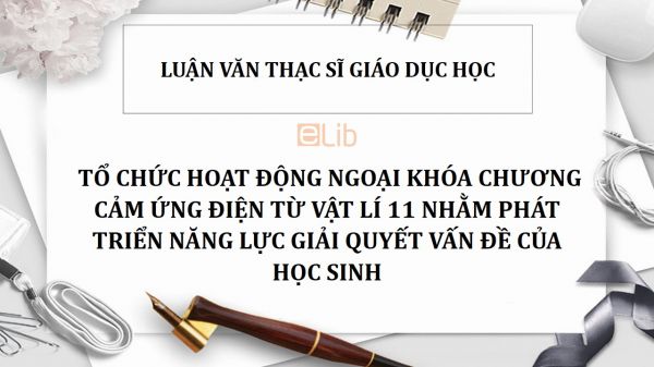 Luận văn thS: Tổ chức hoạt động ngoại khóa chương Cảm ứng điện từ Vật lí 11 nhằm phát triển năng lực giải quyết vấn đề của học sinh