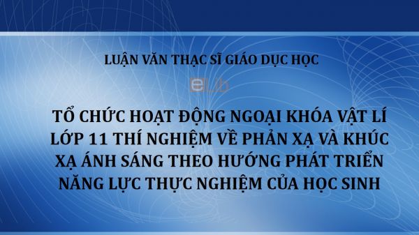 Luận văn ThS: Tổ chức hoạt động ngoại khóa Vật lí lớp 11 Thí nghiệm về phản xạ và khúc xạ ánh sáng theo hướng phát triển năng lực thực nghiệm của học sinh