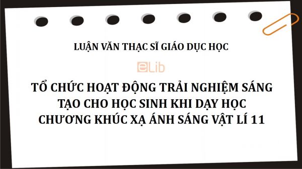 Luận văn ThS: Tổ chức hoạt động trải nghiệm sáng tạo cho học sinh khi dạy học chương Khúc xạ ánh sáng Vật lí 11