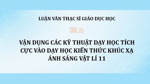 Luận văn ThS: Vận dụng các kỹ thuật dạy học tích cực vào dạy học kiến thức Khúc xạ ánh sáng Vật lí 11