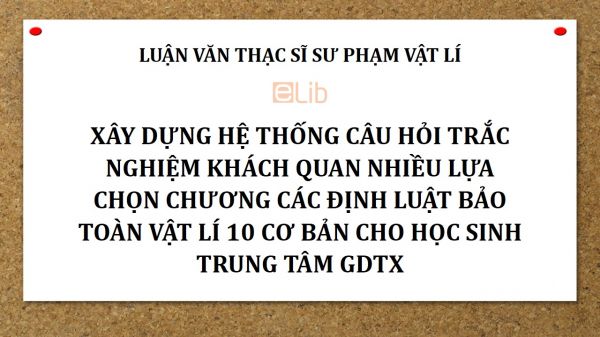 Luận văn ThS: Xây dựng hệ thống câu hỏi trắc nghiệm khách quan nhiều lựa chọn chương Các định luật bảo toàn Vật lí 10 cơ bản cho học sinh trung tâm GDTX