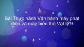Vật lý 9 Bài 38: Thực hành: Vận hành máy phát điện và máy biến thế
