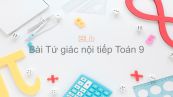 Toán 9 Chương 3 Bài 7: Tứ giác nội tiếp