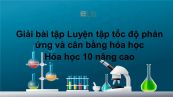 Giải bài tập SGK Hóa 10 Nâng cao Bài 51: Luyện tập tốc độ phản ứng và cân bằng hóa học