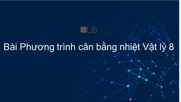 Lý 8 Bài 25: Phương trình cân bằng nhiệt