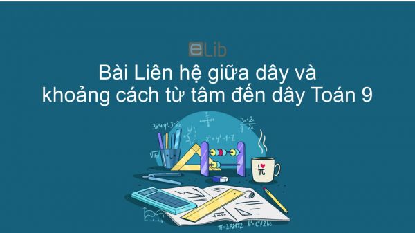 Toán 9 Chương 2 Bài 3: Liên hệ giữa dây và khoảng cách từ tâm đến dây