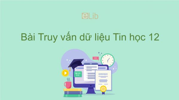 Tin học 12 Bài 8: Truy vấn dữ liệu