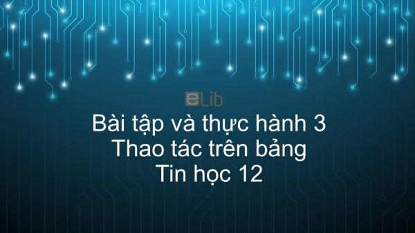 Tin học 12 Bài tập và thực hành 3: Thao tác trên bảng