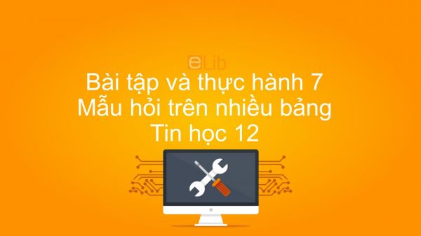 Tin học 12 Bài tập và thực hành 7: Mẫu hỏi trên nhiều bảng