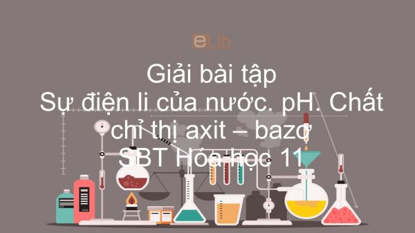 Giải bài tập SBT Hóa 11 Bài 3: Sự điện li của nước. pH. Chất chỉ thị axit - bazơ