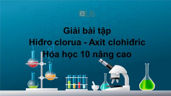 Giải bài tập SGK Hóa 10 Nâng cao Bài 31: Hiđro clorua - Axit clohiđric