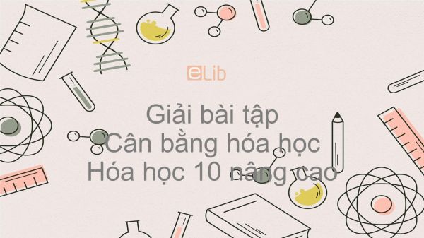 Giải bài tập SGK Hóa 10 Nâng cao Bài 50: Cân bằng hóa học