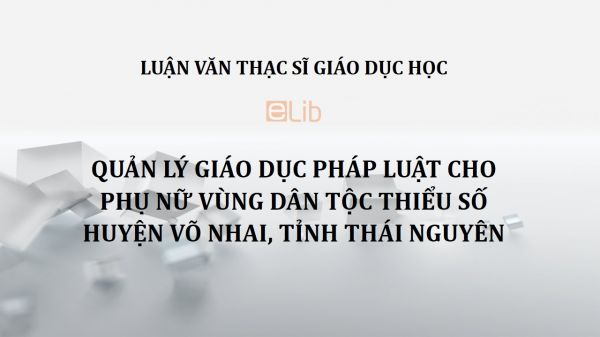 Luận văn ThS: Quản lý giáo dục pháp luật cho phụ nữ vùng dân tộc thiểu số huyện Võ Nhai, tỉnh Thái Nguyên