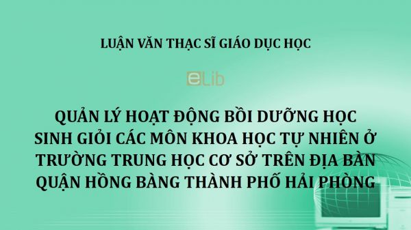 Luận văn ThS: Quản lý hoạt động bồi dưỡng học sinh giỏi các môn khoa học tự nhiên ở trường trung học cơ sở trên địa bàn quận Hồng Bàng thành phố Hải Phòng