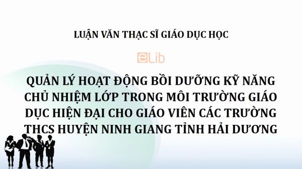 Luận văn ThS: Quản lý hoạt động bồi dưỡng kỹ năng chủ nhiệm lớp trong môi trường giáo dục hiện đại cho giáo viên các trường THCS huyện Ninh Giang tỉnh Hải Dương