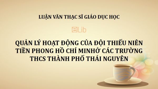 Luận văn ThS: Quản lý hoạt động của đội thiếu niên tiền phong Hồ Chí Minh ở các trường THCS thành phố Thái Nguyên