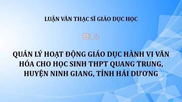 Luận văn ThS: Quản lý hoạt động giáo dục hành vi văn hóa cho học sinh THPT Quang Trung, huyện Ninh Giang, tỉnh Hải Dương