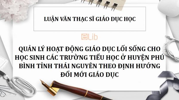 Luận văn ThS: Quản lý hoạt động giáo dục lối sống cho học sinh các trường tiểu học ở huyện Phú Bình tỉnh Thái Nguyên theo định hướng đổi mới giáo dục