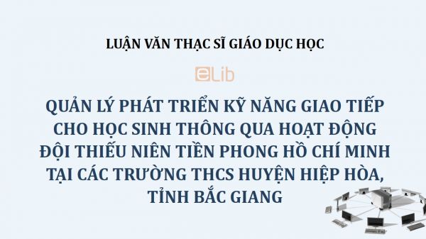 Luận văn ThS: Quản lý phát triển kỹ năng giao tiếp cho học sinh thông qua hoạt động Đội Thiếu niên Tiền phong Hồ Chí Minh tại các trường THCS huyện Hiệp Hòa, tỉnh Bắc Giang
