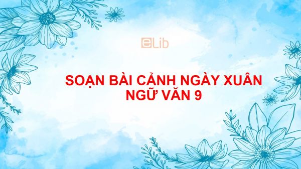 Soạn bài Cảnh ngày xuân Ngữ văn 9 đầy đủ