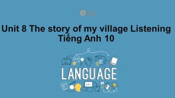 Unit 8 lớp 10: The story of my village-Listening