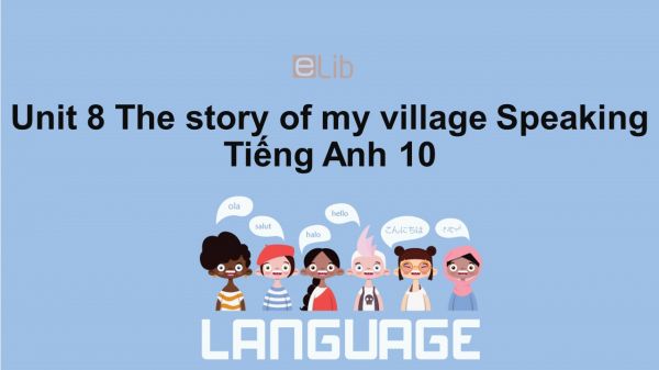 Unit 8 lớp 10: The story of my village-Speaking
