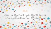 Giải bài tập SGK Hóa 12 Nâng cao Bài 21: Luyện tập: Tính chất của kim loại