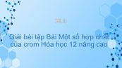 Giải bài tập SGK Hóa 12 Nâng cao Bài 39: Một số hợp chất của crom