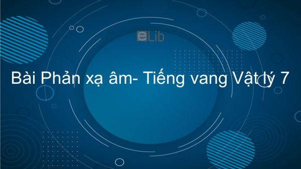 Lý 7 Bài 14: Phản xạ âm- Tiếng vang